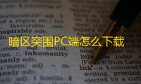 暗区突围PC端怎么下载？暗区突围PC端下载安装教程